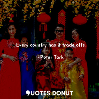 Every country has it trade offs.... - Peter Tork - Quotes Donut