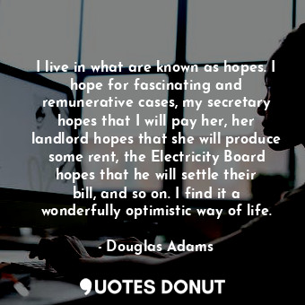 I live in what are known as hopes. I hope for fascinating and remunerative cases... - Douglas Adams - Quotes Donut