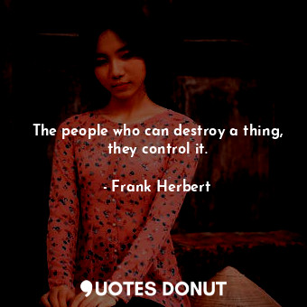 The people who can destroy a thing, they control it.