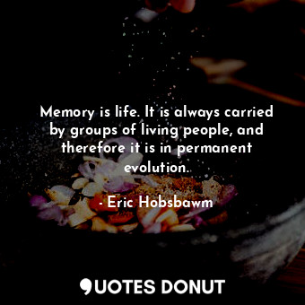  Memory is life. It is always carried by groups of living people, and therefore i... - Eric Hobsbawm - Quotes Donut