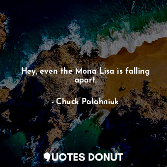  Hey, even the Mona Lisa is falling apart.... - Chuck Palahniuk - Quotes Donut