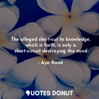  The alleged short-cut to knowledge, which is faith, is only a short-circuit dest... - Ayn Rand - Quotes Donut