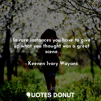  In rare instances you have to give up what you thought was a great scene.... - Keenen Ivory Wayans - Quotes Donut
