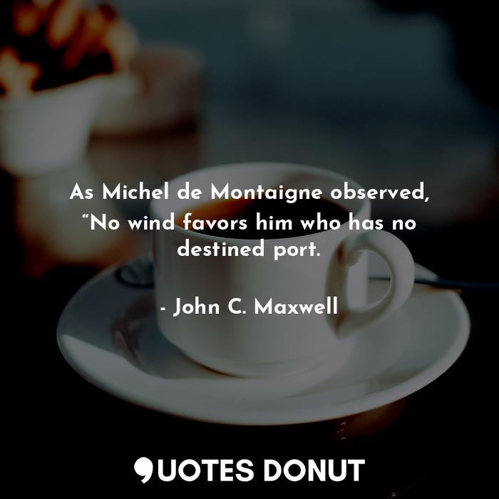  As Michel de Montaigne observed, “No wind favors him who has no destined port.... - John C. Maxwell - Quotes Donut