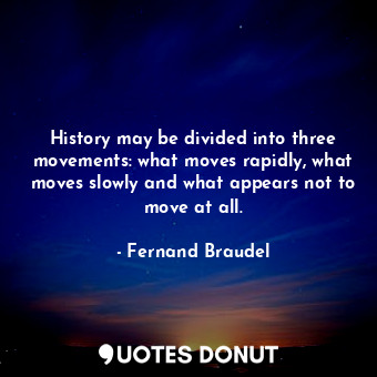  History may be divided into three movements: what moves rapidly, what moves slow... - Fernand Braudel - Quotes Donut