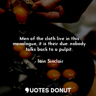 Men of the cloth live in this monologue, it is their due: nobody talks back to a pulpit.