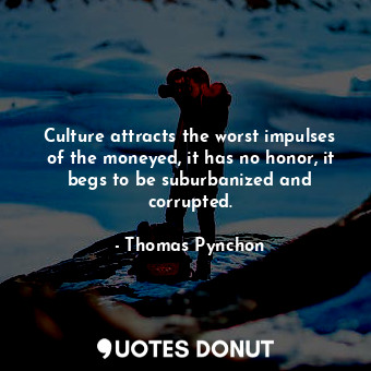  Culture attracts the worst impulses of the moneyed, it has no honor, it begs to ... - Thomas Pynchon - Quotes Donut