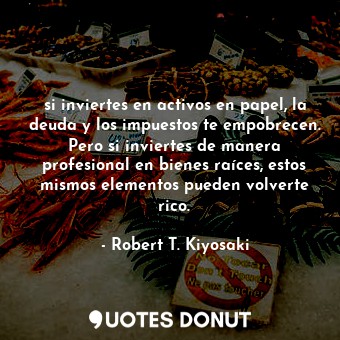  si inviertes en activos en papel, la deuda y los impuestos te empobrecen. Pero s... - Robert T. Kiyosaki - Quotes Donut