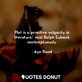  Plot is a primitive vulgarity in literature,” said Balph Eubank contemptuously.... - Ayn Rand - Quotes Donut