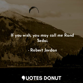 If you wish, you may call me Rand Sedai.