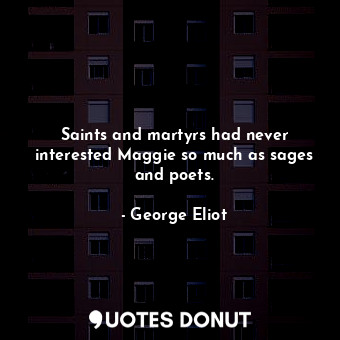 Saints and martyrs had never interested Maggie so much as sages and poets.