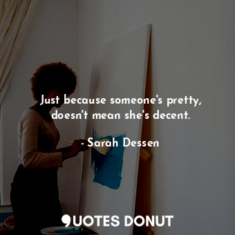  Just because someone's pretty, doesn't mean she's decent.... - Sarah Dessen - Quotes Donut