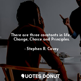  There are three constants in life... Change, Choice and Principles.... - Stephen R. Covey - Quotes Donut