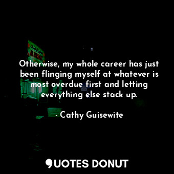  Otherwise, my whole career has just been flinging myself at whatever is most ove... - Cathy Guisewite - Quotes Donut