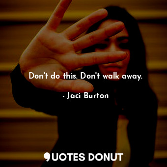  Don't do this. Don't walk away.... - Jaci Burton - Quotes Donut