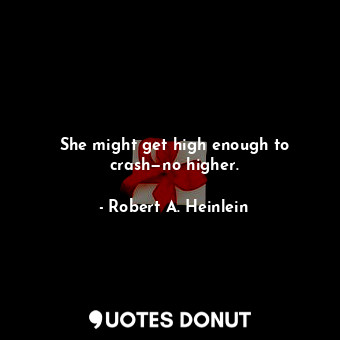She might get high enough to crash—no higher.