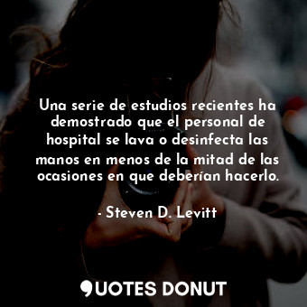  Una serie de estudios recientes ha demostrado que el personal de hospital se lav... - Steven D. Levitt - Quotes Donut