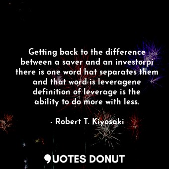  Getting back to the difference between a saver and an investorpi there is one wo... - Robert T. Kiyosaki - Quotes Donut