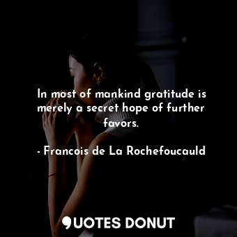  In most of mankind gratitude is merely a secret hope of further favors.... - Francois de La Rochefoucauld - Quotes Donut