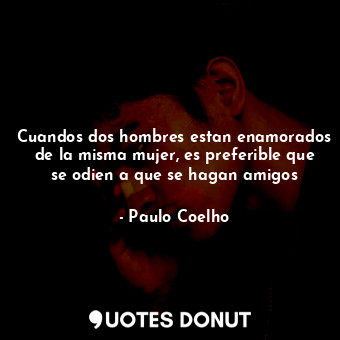  Cuandos dos hombres estan enamorados de la misma mujer, es preferible que se odi... - Paulo Coelho - Quotes Donut