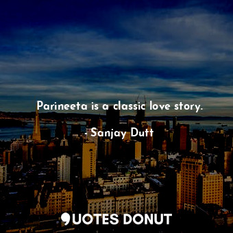  Parineeta is a classic love story.... - Sanjay Dutt - Quotes Donut