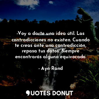  -Voy a darte una idea útil. Las contradicciones no existen. Cuando te creas ante... - Ayn Rand - Quotes Donut
