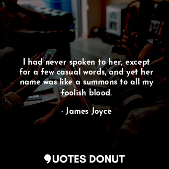  I had never spoken to her, except for a few casual words, and yet her name was l... - James Joyce - Quotes Donut