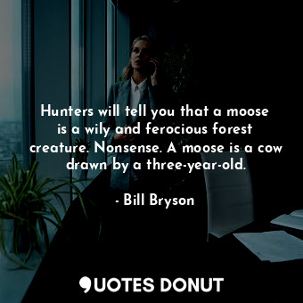  Hunters will tell you that a moose is a wily and ferocious forest creature. Nons... - Bill Bryson - Quotes Donut