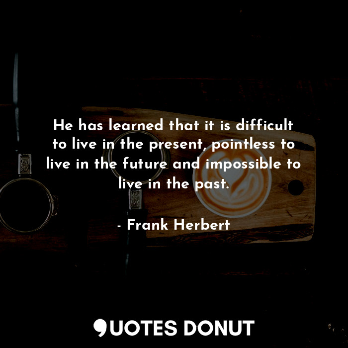  He has learned that it is difficult to live in the present, pointless to live in... - Frank Herbert - Quotes Donut