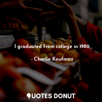  I graduated from college in 1980.... - Charlie Kaufman - Quotes Donut