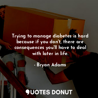  Trying to manage diabetes is hard because if you don&#39;t, there are consequenc... - Bryan Adams - Quotes Donut