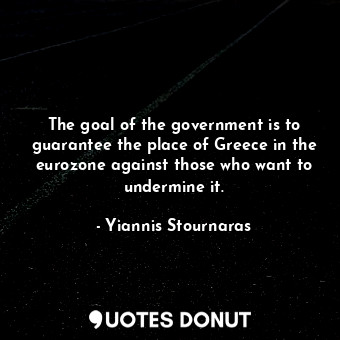  The goal of the government is to guarantee the place of Greece in the eurozone a... - Yiannis Stournaras - Quotes Donut