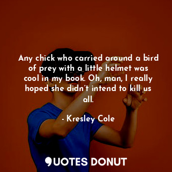  Any chick who carried around a bird of prey with a little helmet was cool in my ... - Kresley Cole - Quotes Donut