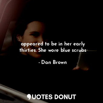  appeared to be in her early thirties. She wore blue scrubs... - Dan Brown - Quotes Donut