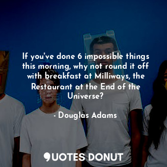  If you've done 6 impossible things this morning, why not round it off with break... - Douglas Adams - Quotes Donut