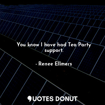  You know I have had Tea Party support.... - Renee Ellmers - Quotes Donut