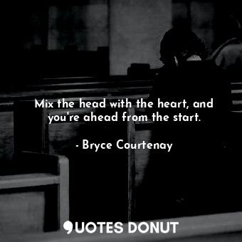 Mix the head with the heart, and you're ahead from the start.... - Bryce Courtenay - Quotes Donut