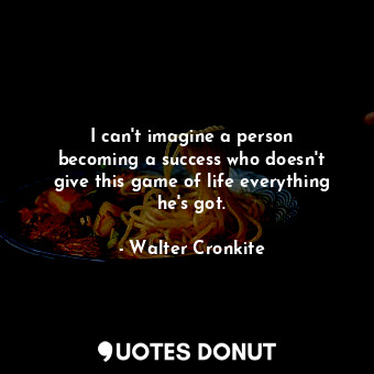  I can&#39;t imagine a person becoming a success who doesn&#39;t give this game o... - Walter Cronkite - Quotes Donut