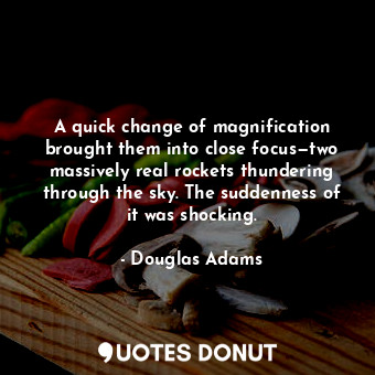  A quick change of magnification brought them into close focus—two massively real... - Douglas Adams - Quotes Donut