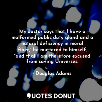 My doctor says that I have a malformed public duty gland and a natural deficiency in moral fiber,” he muttered to himself, “and that I am therefore excused from saving Universes.