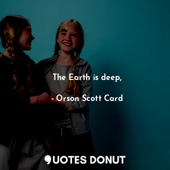  The Earth is deep,... - Orson Scott Card - Quotes Donut