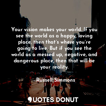  Your vision makes your world. If you see the world as a happy, loving place, the... - Russell Simmons - Quotes Donut