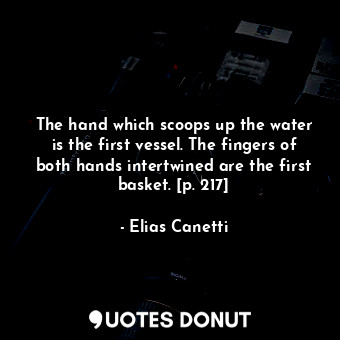  The hand which scoops up the water is the first vessel. The fingers of both hand... - Elias Canetti - Quotes Donut