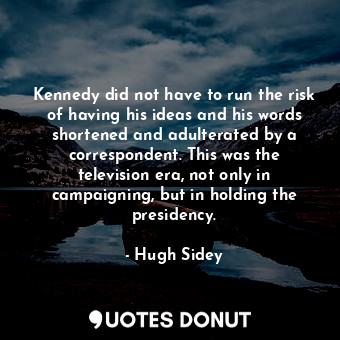  Kennedy did not have to run the risk of having his ideas and his words shortened... - Hugh Sidey - Quotes Donut