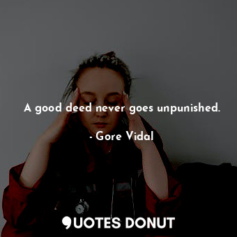 A good deed never goes unpunished.