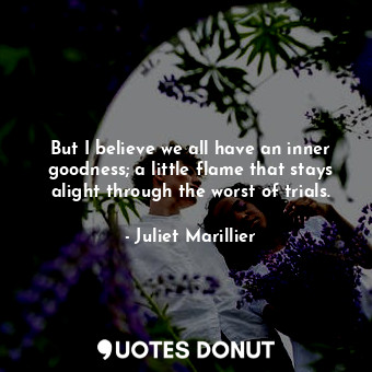  But I believe we all have an inner goodness; a little flame that stays alight th... - Juliet Marillier - Quotes Donut