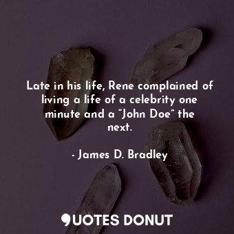 Late in his life, Rene complained of living a life of a celebrity one minute and a “John Doe” the next.