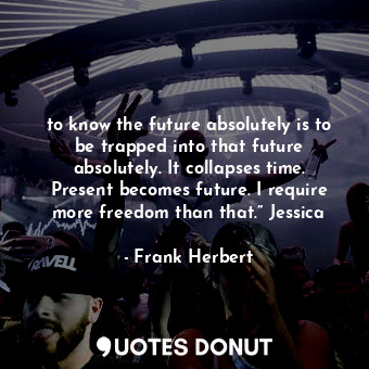  to know the future absolutely is to be trapped into that future absolutely. It c... - Frank Herbert - Quotes Donut