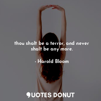  thou shalt be a terror, and never shalt be any more.... - Harold Bloom - Quotes Donut