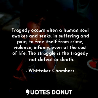  Tragedy occurs when a human soul awakes and seeks, in suffering and pain, to fre... - Whittaker Chambers - Quotes Donut